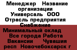 Менеджер › Название организации ­ Универсаль, ООО › Отрасль предприятия ­ Снабжение › Минимальный оклад ­ 1 - Все города Работа » Вакансии   . Чувашия респ.,Новочебоксарск г.